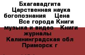 Бхагавадгита. Царственная наука богопознания. › Цена ­ 2 000 - Все города Книги, музыка и видео » Книги, журналы   . Калининградская обл.,Приморск г.